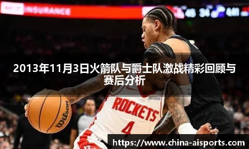 2013年11月3日火箭队与爵士队激战精彩回顾与赛后分析