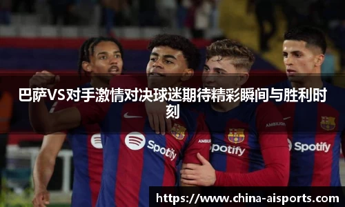 巴萨VS对手激情对决球迷期待精彩瞬间与胜利时刻